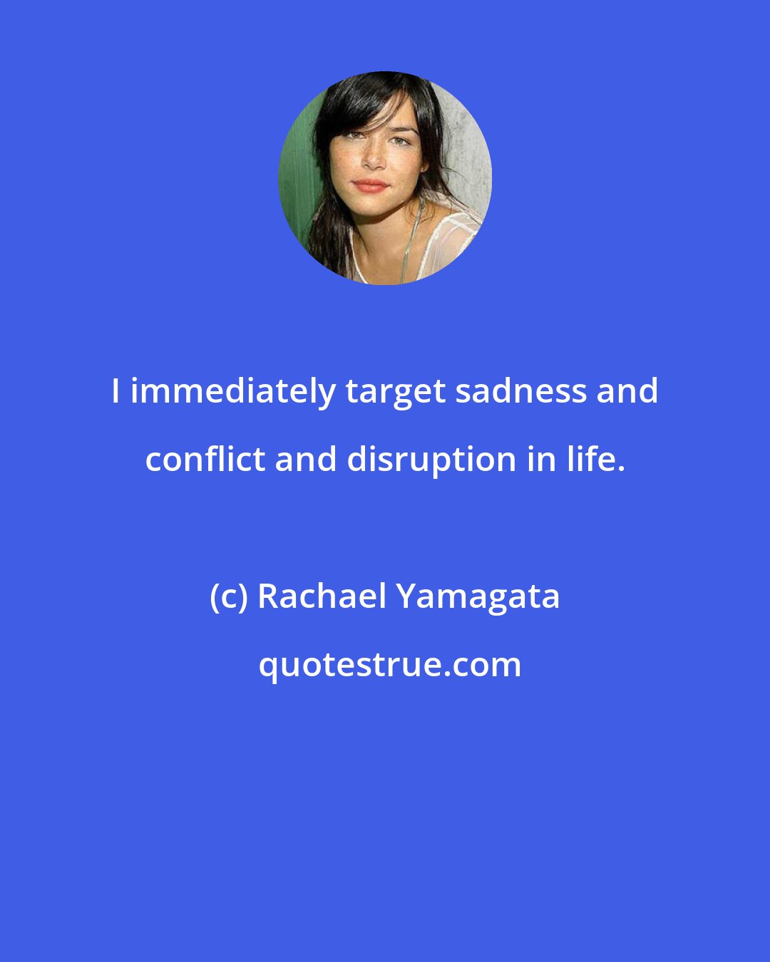 Rachael Yamagata: I immediately target sadness and conflict and disruption in life.