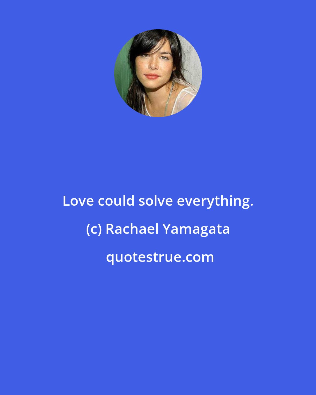 Rachael Yamagata: Love could solve everything.