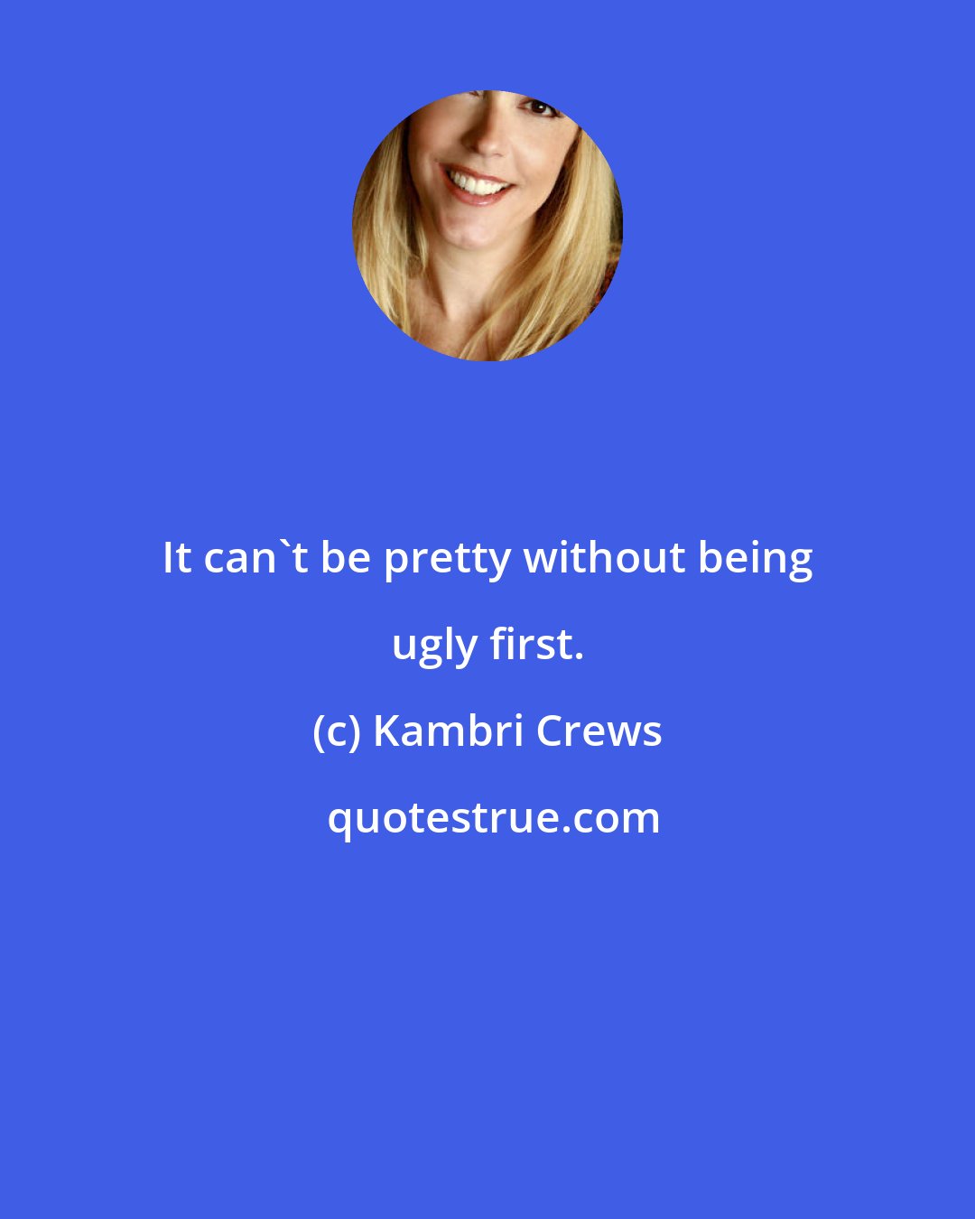 Kambri Crews: It can't be pretty without being ugly first.