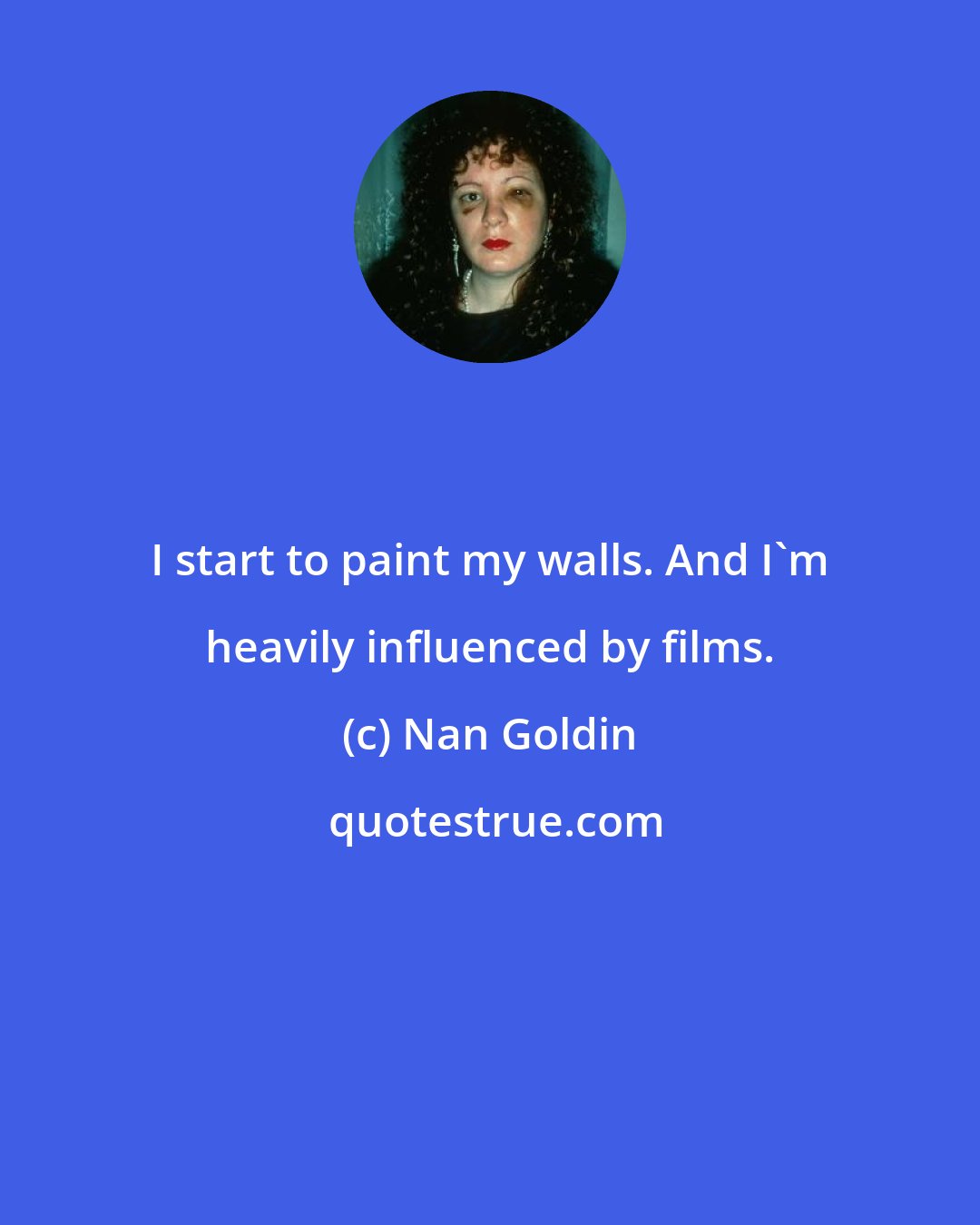 Nan Goldin: I start to paint my walls. And I'm heavily influenced by films.
