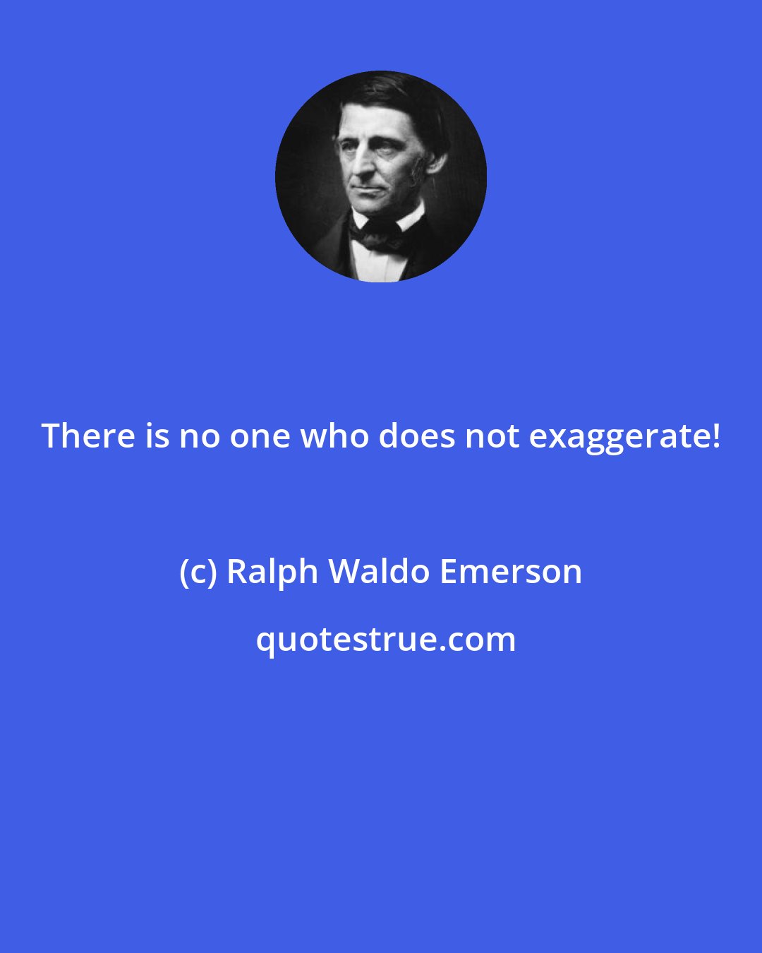 Ralph Waldo Emerson: There is no one who does not exaggerate!