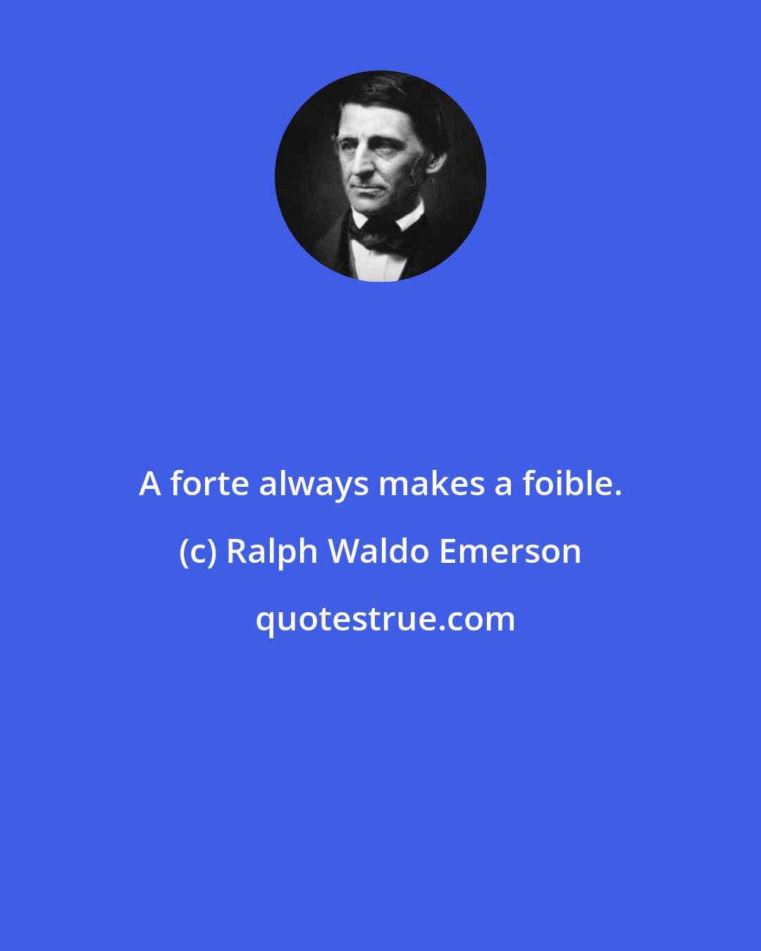 Ralph Waldo Emerson: A forte always makes a foible.