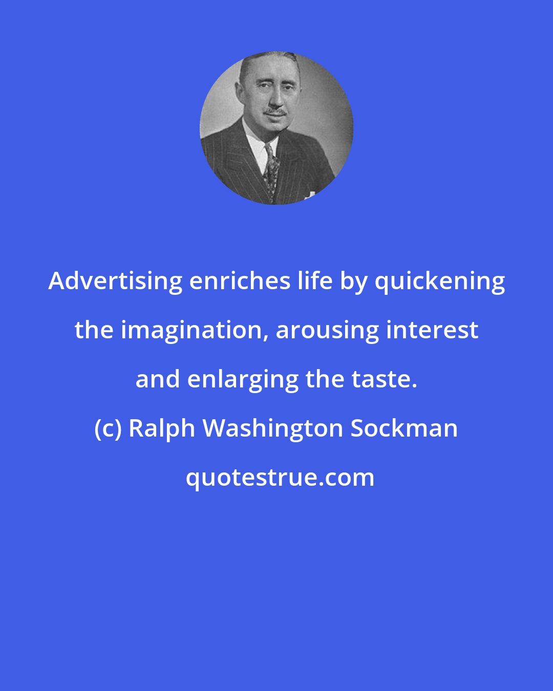 Ralph Washington Sockman: Advertising enriches life by quickening the imagination, arousing interest and enlarging the taste.