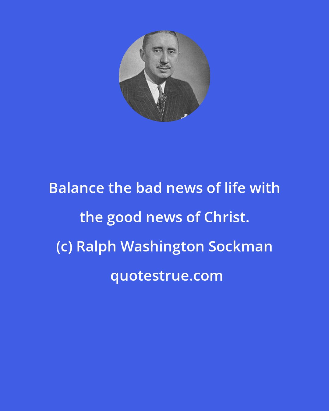 Ralph Washington Sockman: Balance the bad news of life with the good news of Christ.