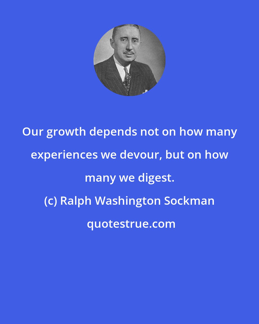 Ralph Washington Sockman: Our growth depends not on how many experiences we devour, but on how many we digest.