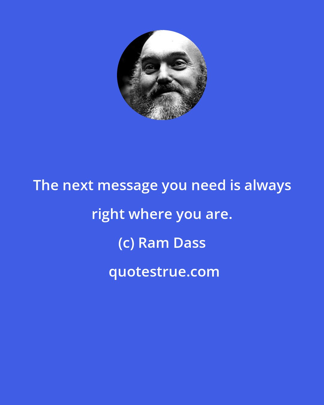 Ram Dass: The next message you need is always right where you are.