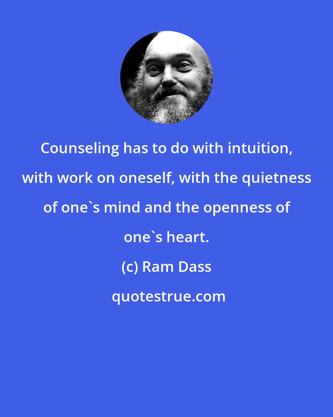 Ram Dass: Counseling has to do with intuition, with work on oneself, with the quietness of one's mind and the openness of one's heart.