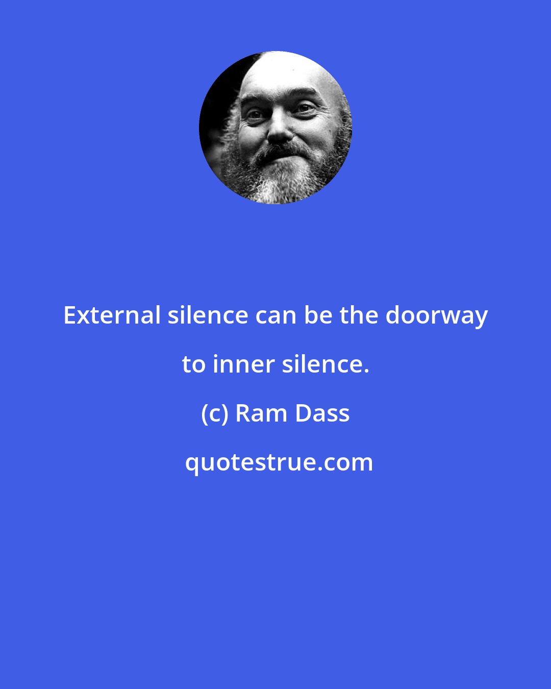 Ram Dass: External silence can be the doorway to inner silence.