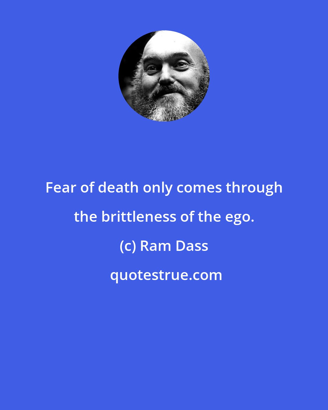 Ram Dass: Fear of death only comes through the brittleness of the ego.