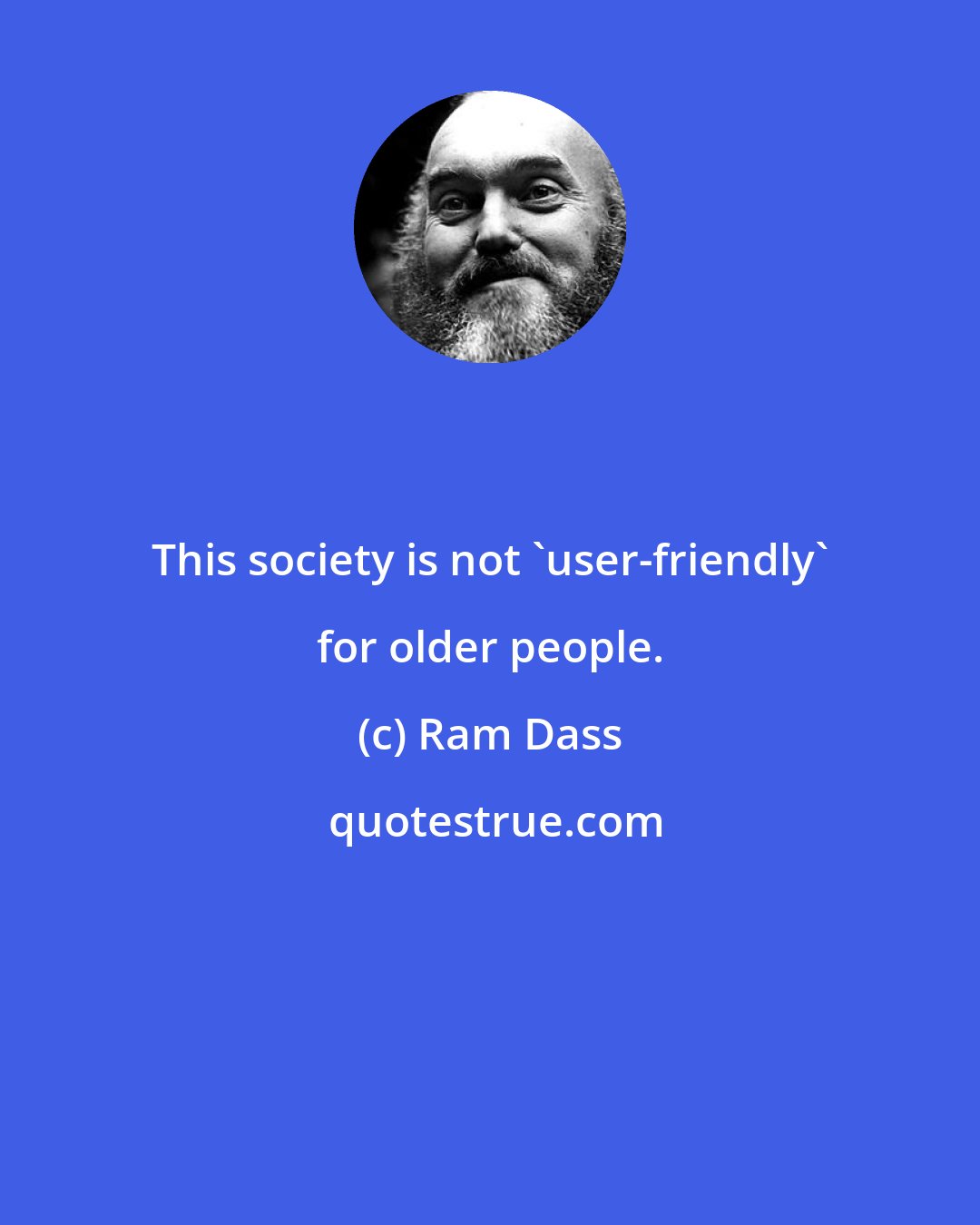 Ram Dass: This society is not 'user-friendly' for older people.