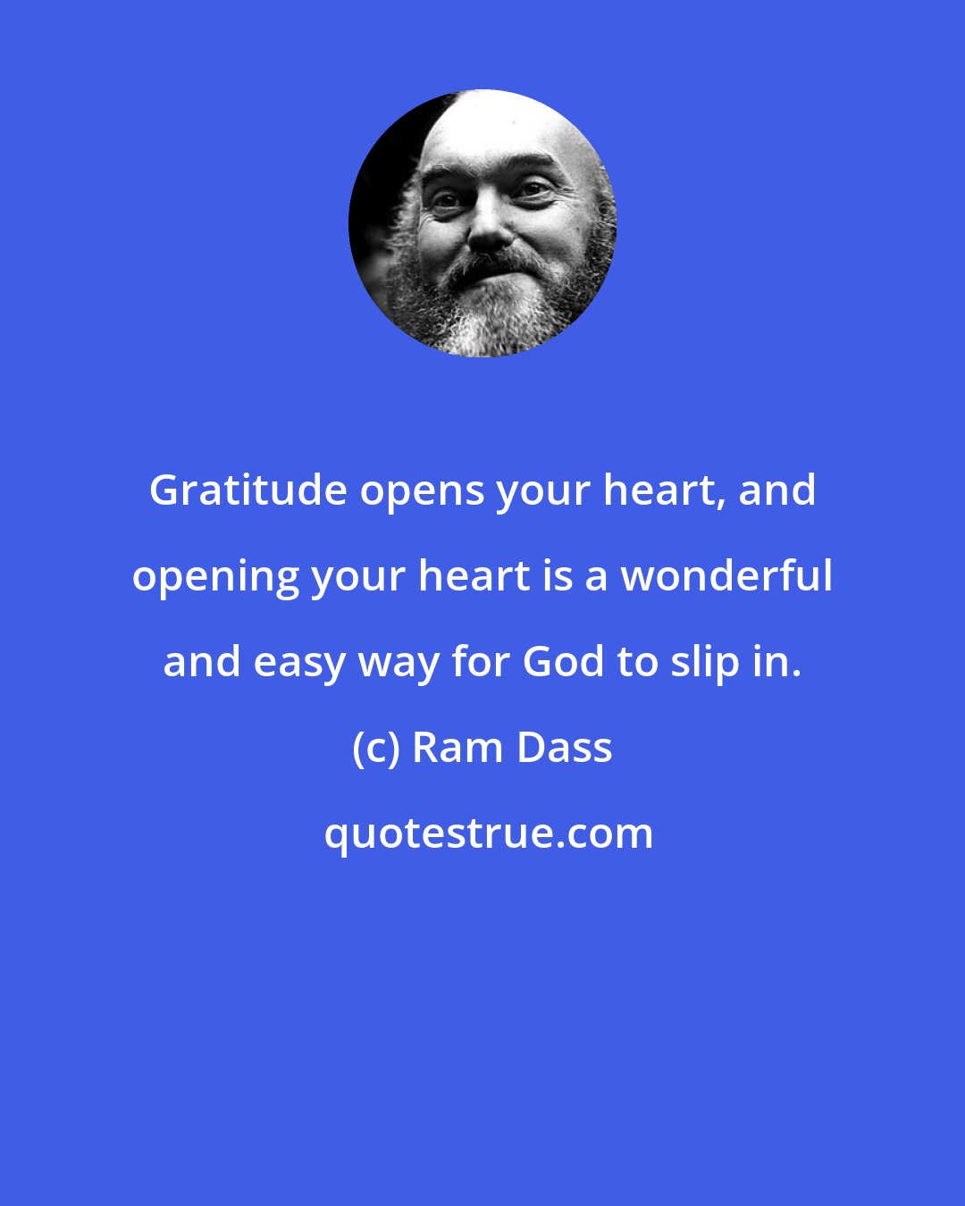 Ram Dass: Gratitude opens your heart, and opening your heart is a wonderful and easy way for God to slip in.