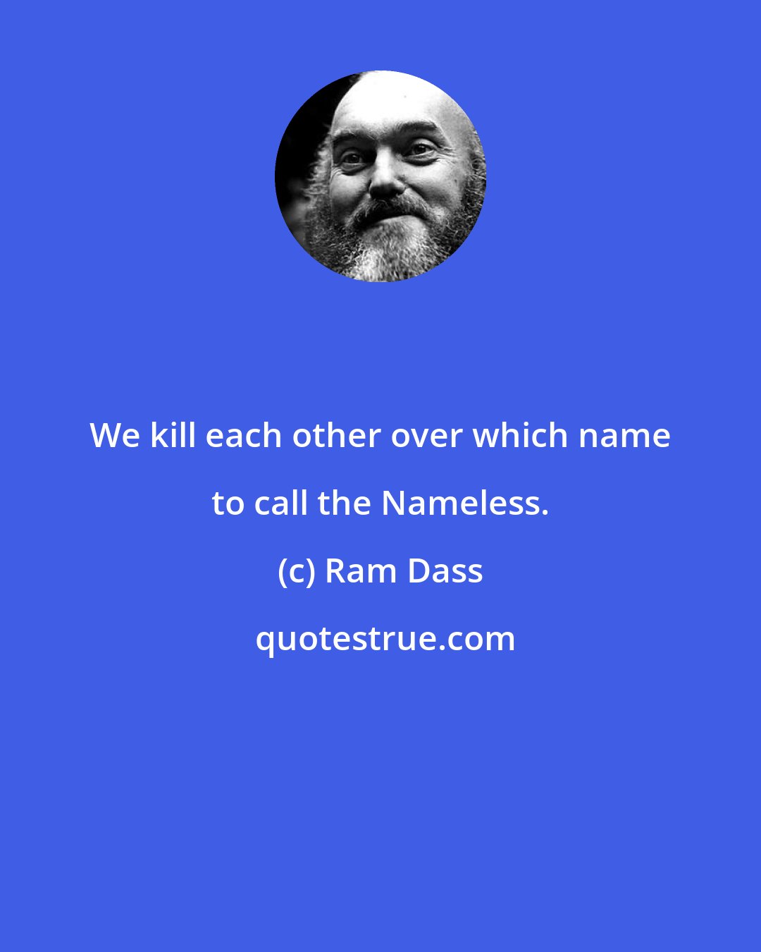 Ram Dass: We kill each other over which name to call the Nameless.