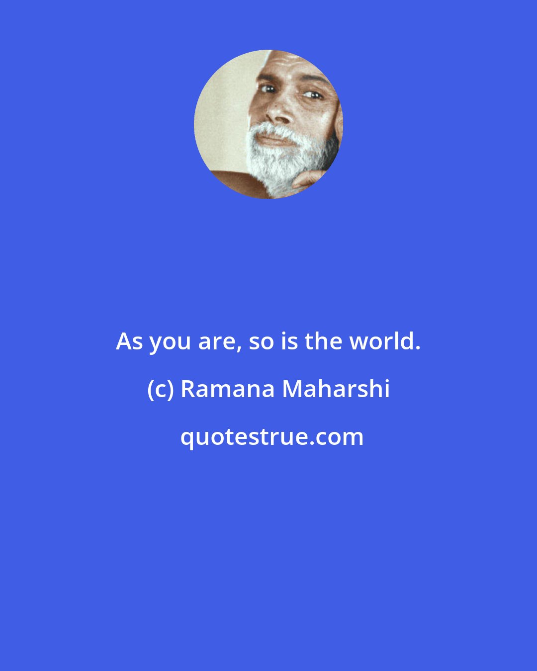 Ramana Maharshi: As you are, so is the world.