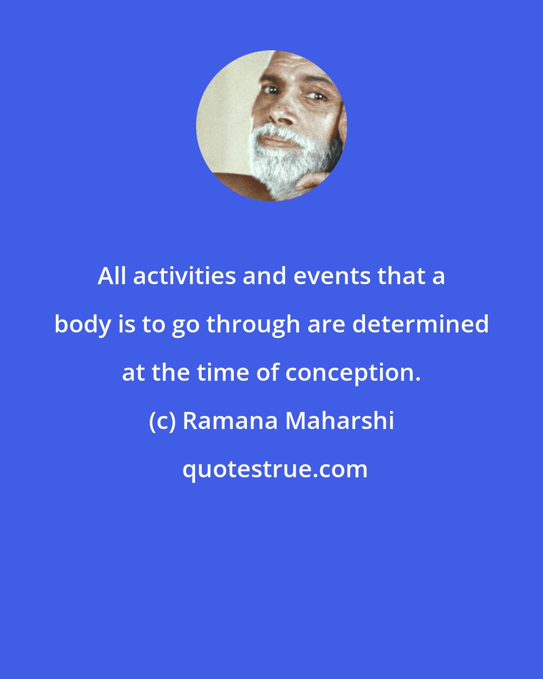 Ramana Maharshi: All activities and events that a body is to go through are determined at the time of conception.