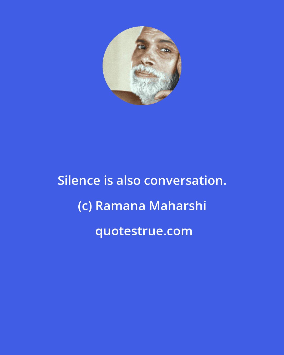 Ramana Maharshi: Silence is also conversation.