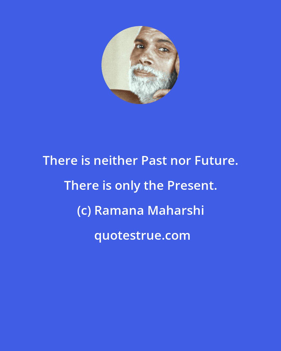 Ramana Maharshi: There is neither Past nor Future. There is only the Present.