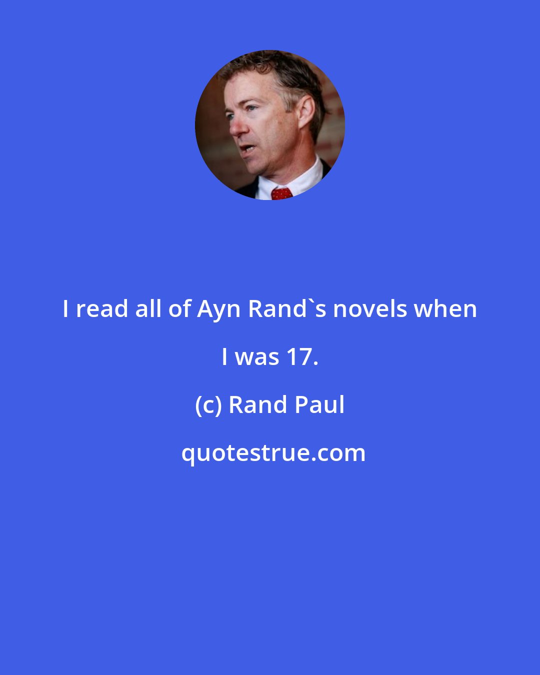 Rand Paul: I read all of Ayn Rand's novels when I was 17.