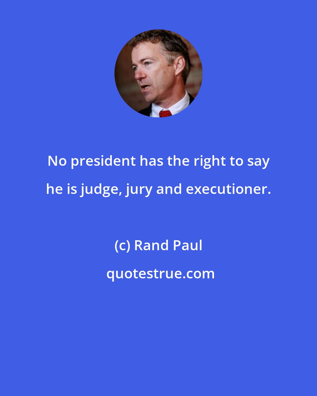 Rand Paul: No president has the right to say he is judge, jury and executioner.