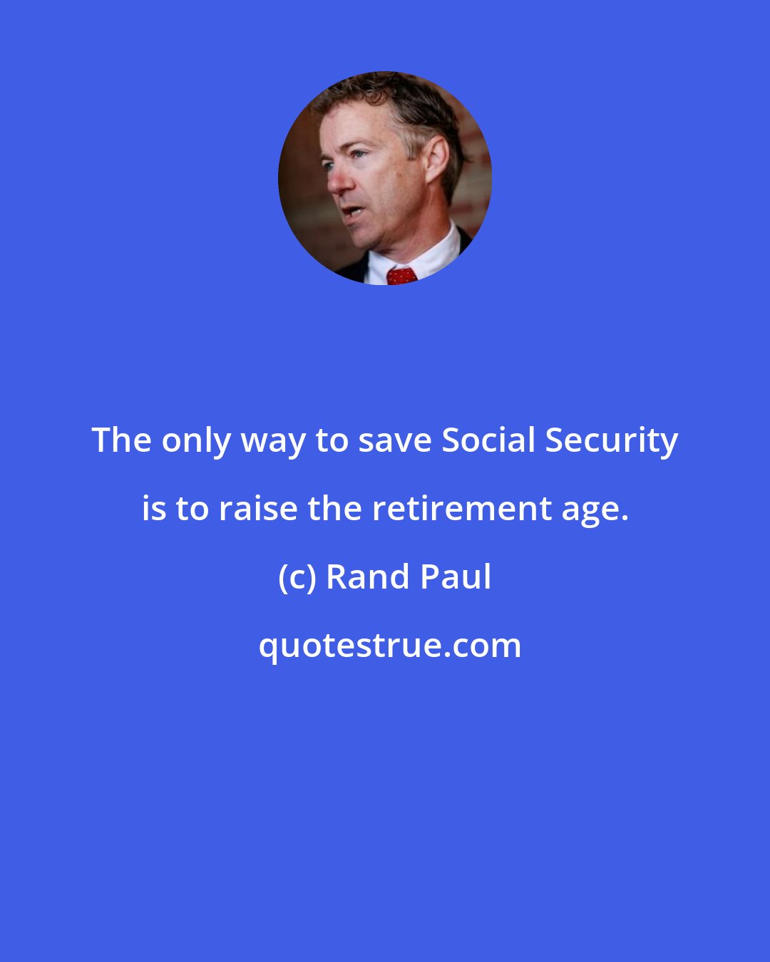 Rand Paul: The only way to save Social Security is to raise the retirement age.