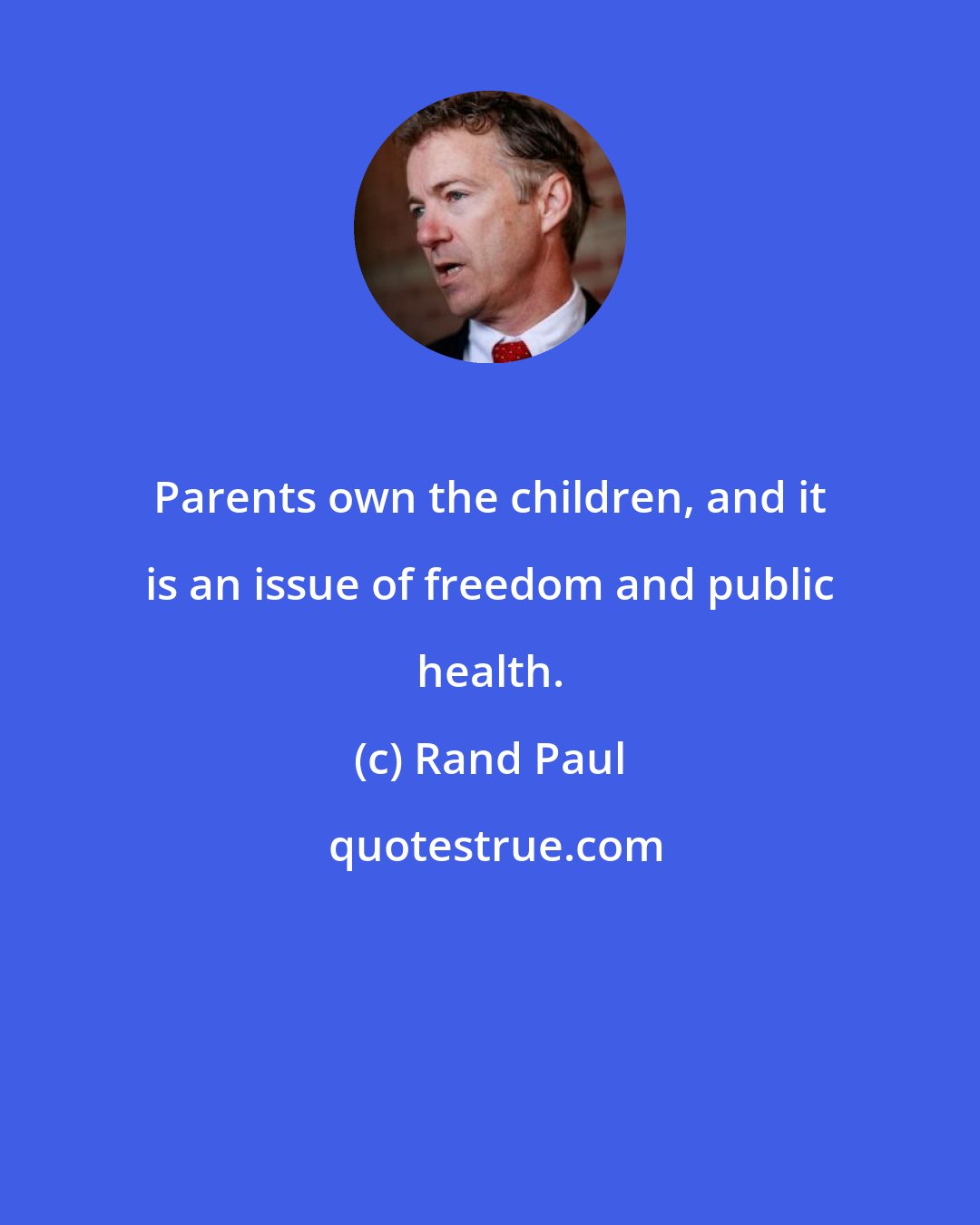 Rand Paul: Parents own the children, and it is an issue of freedom and public health.