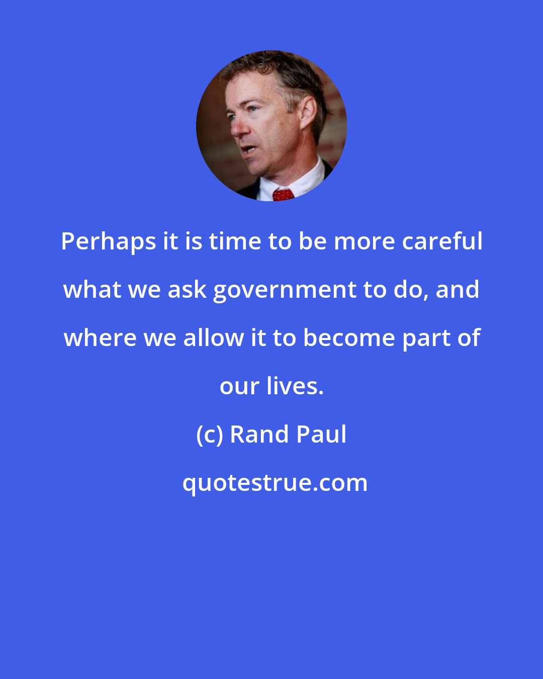 Rand Paul: Perhaps it is time to be more careful what we ask government to do, and where we allow it to become part of our lives.