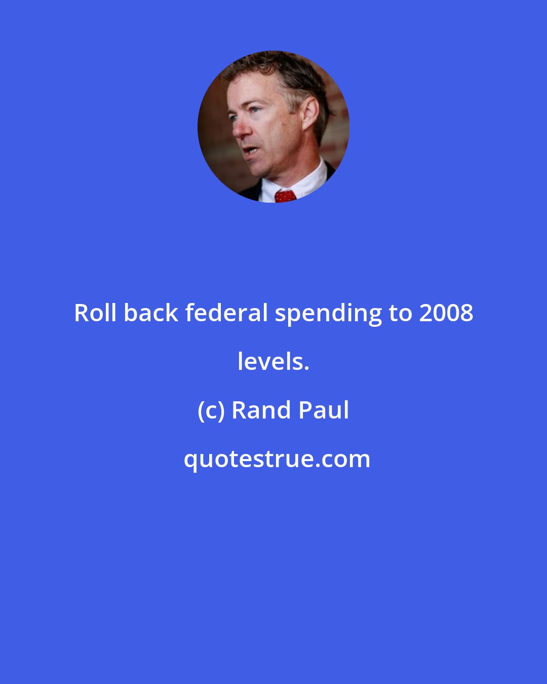 Rand Paul: Roll back federal spending to 2008 levels.