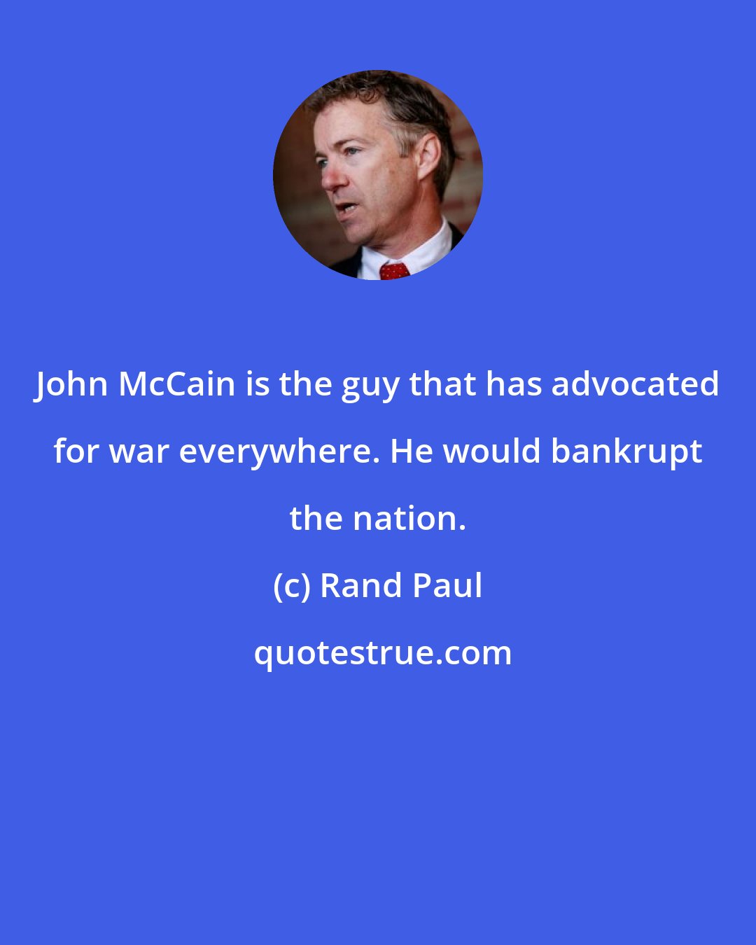 Rand Paul: John McCain is the guy that has advocated for war everywhere. He would bankrupt the nation.