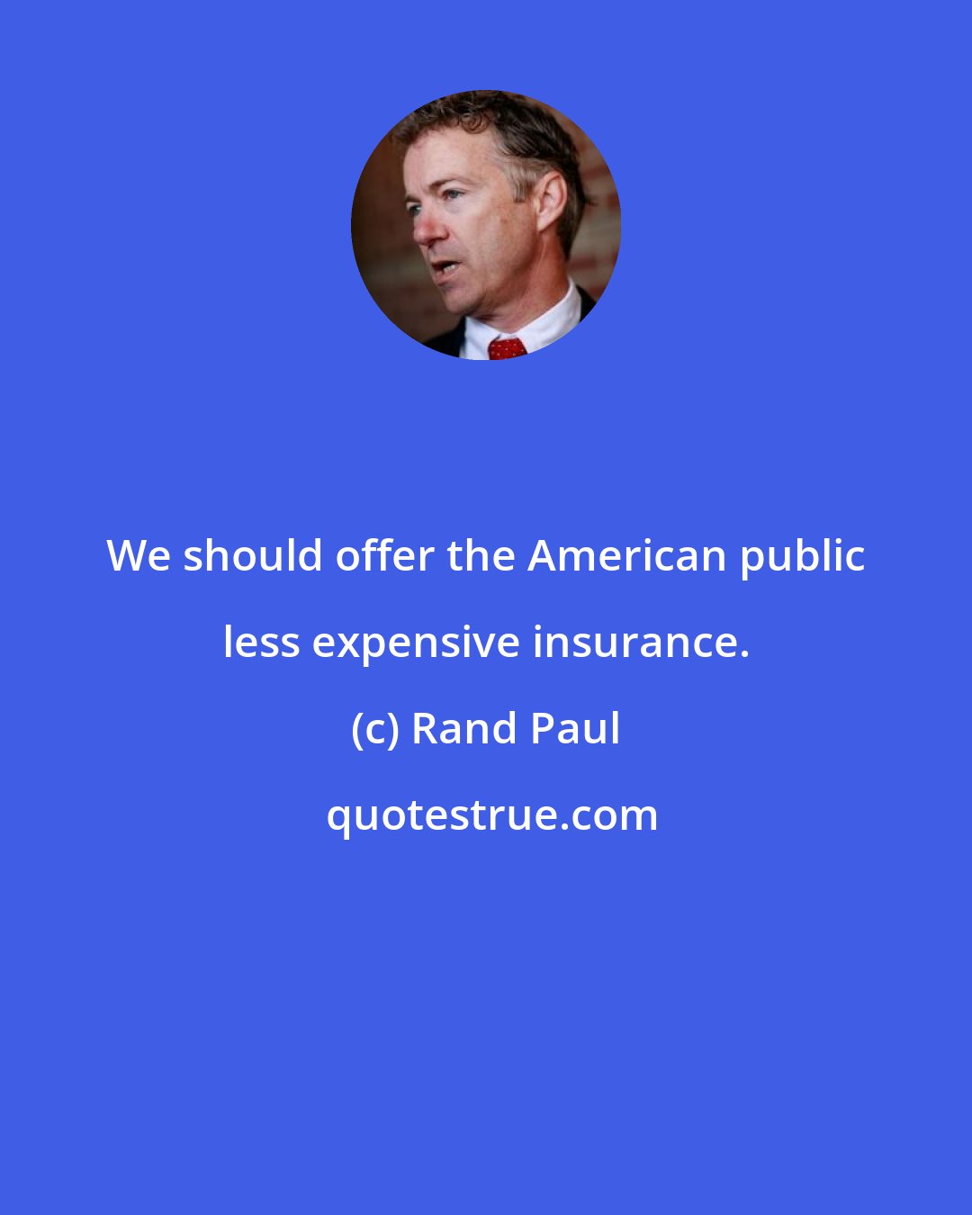 Rand Paul: We should offer the American public less expensive insurance.