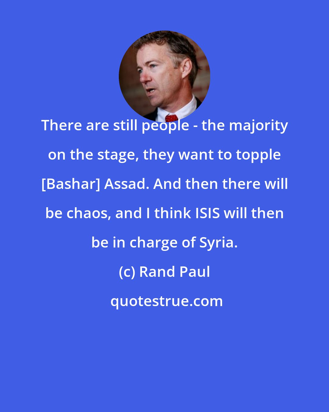 Rand Paul: There are still people - the majority on the stage, they want to topple [Bashar] Assad. And then there will be chaos, and I think ISIS will then be in charge of Syria.