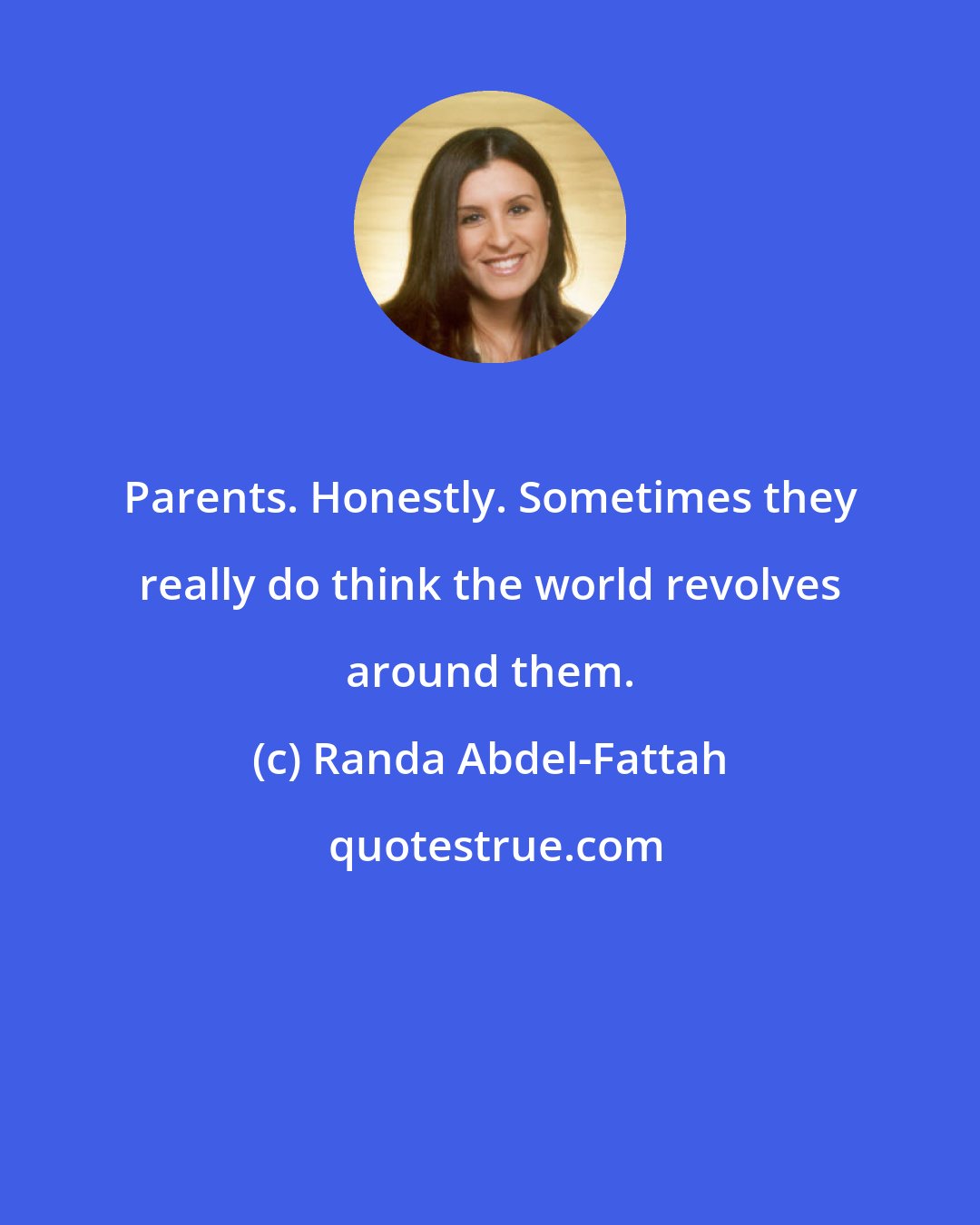 Randa Abdel-Fattah: Parents. Honestly. Sometimes they really do think the world revolves around them.