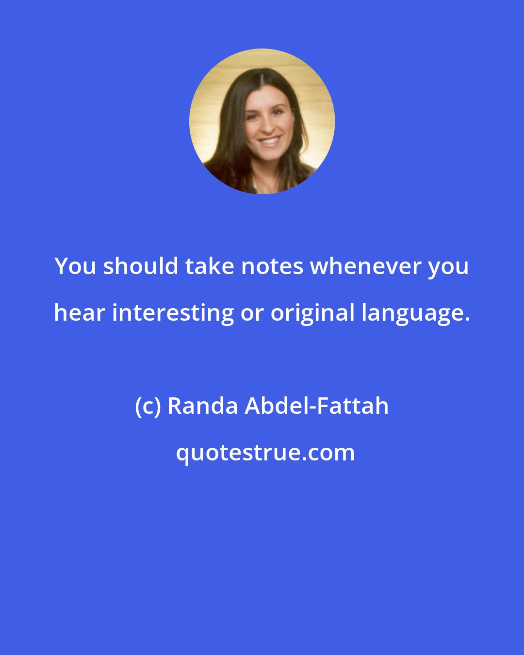 Randa Abdel-Fattah: You should take notes whenever you hear interesting or original language.