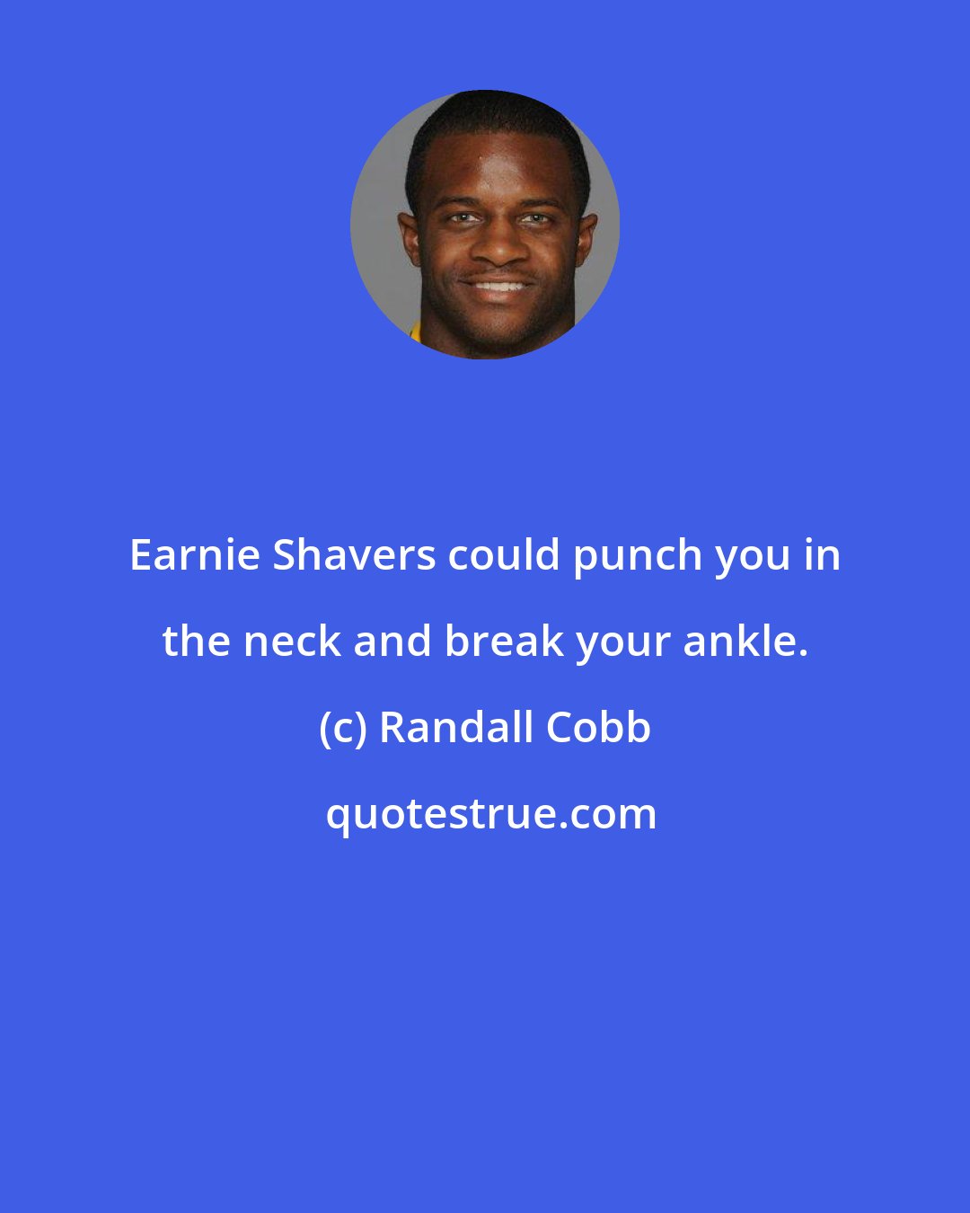 Randall Cobb: Earnie Shavers could punch you in the neck and break your ankle.