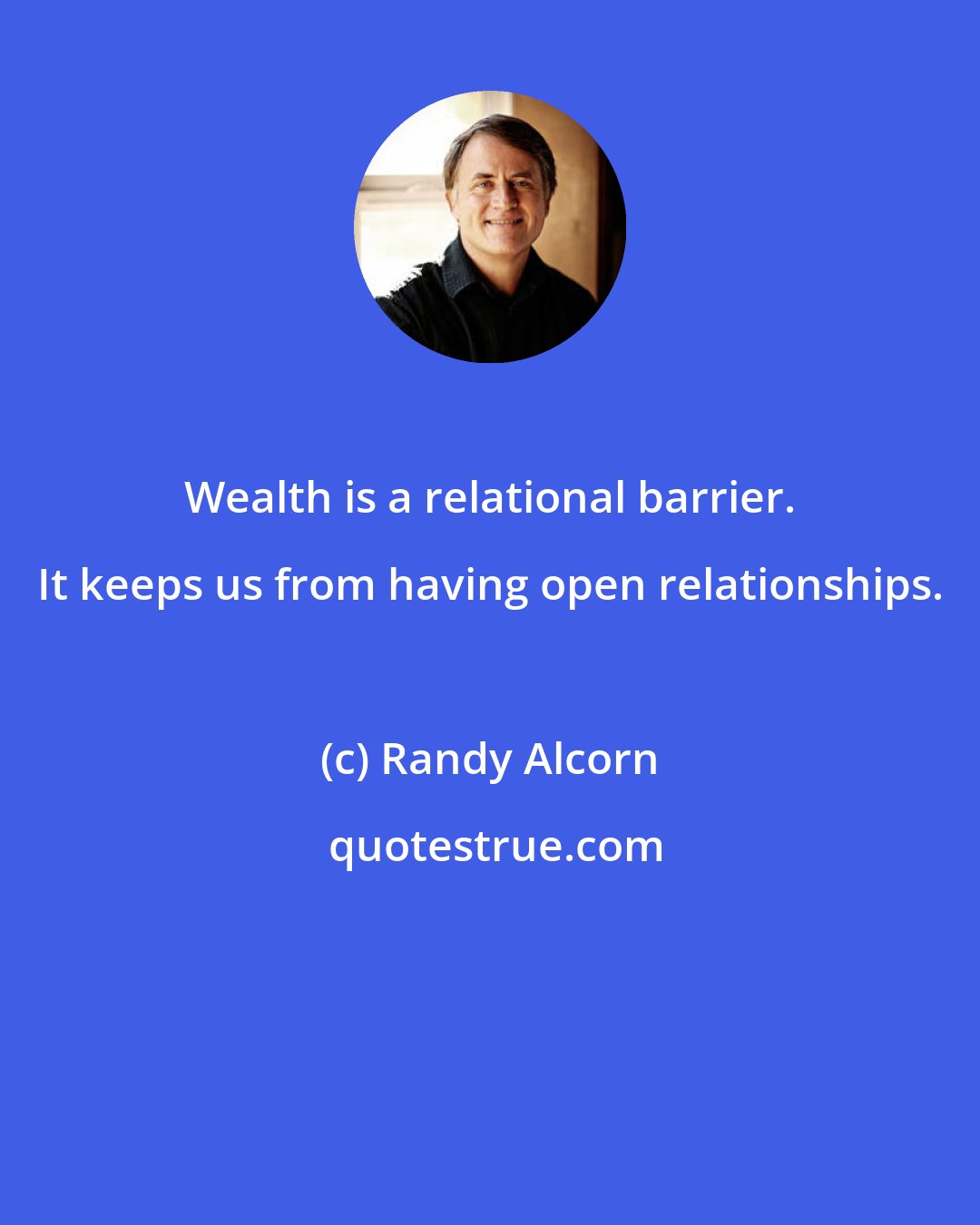 Randy Alcorn: Wealth is a relational barrier. It keeps us from having open relationships.