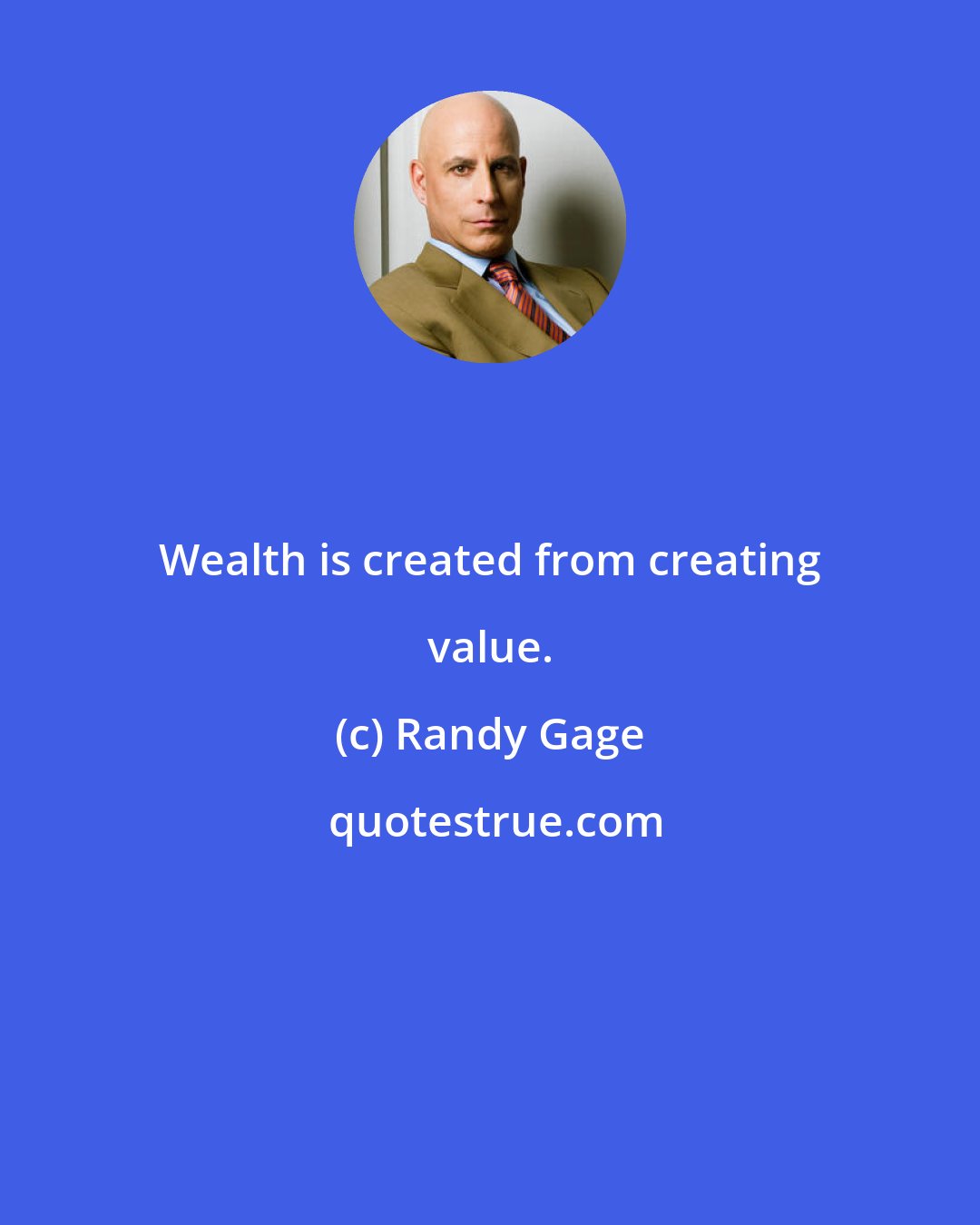 Randy Gage: Wealth is created from creating value.