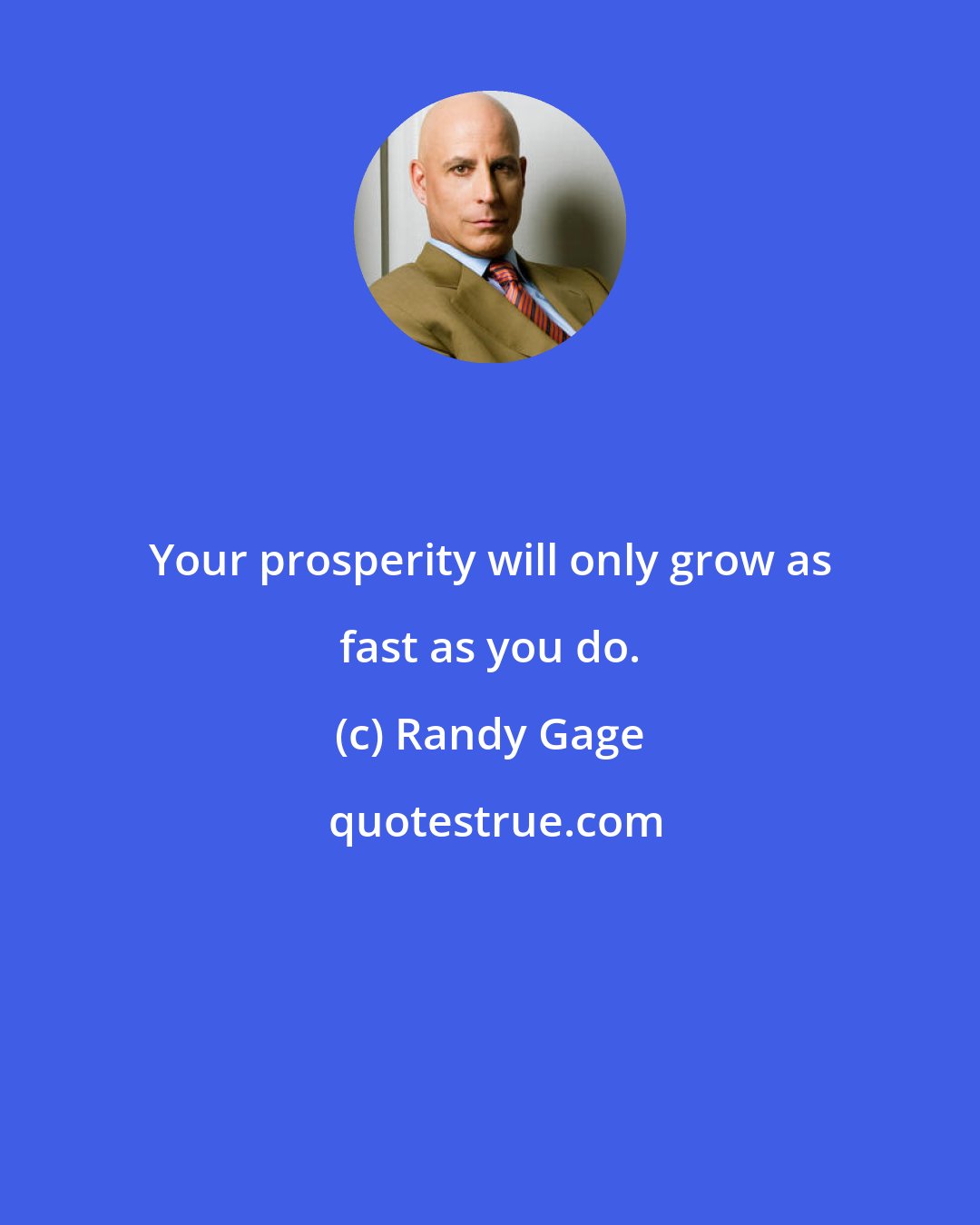 Randy Gage: Your prosperity will only grow as fast as you do.