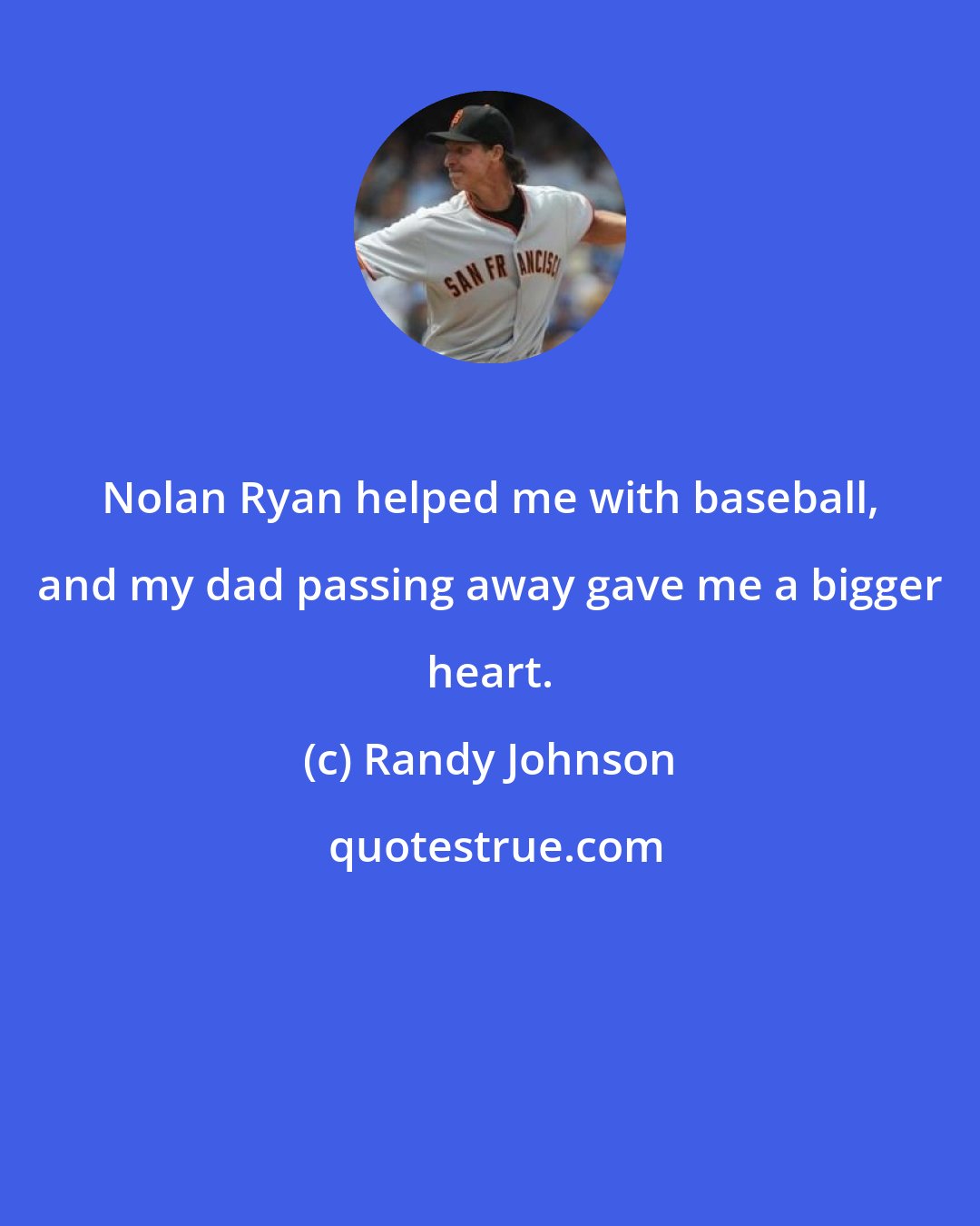 Randy Johnson: Nolan Ryan helped me with baseball, and my dad passing away gave me a bigger heart.