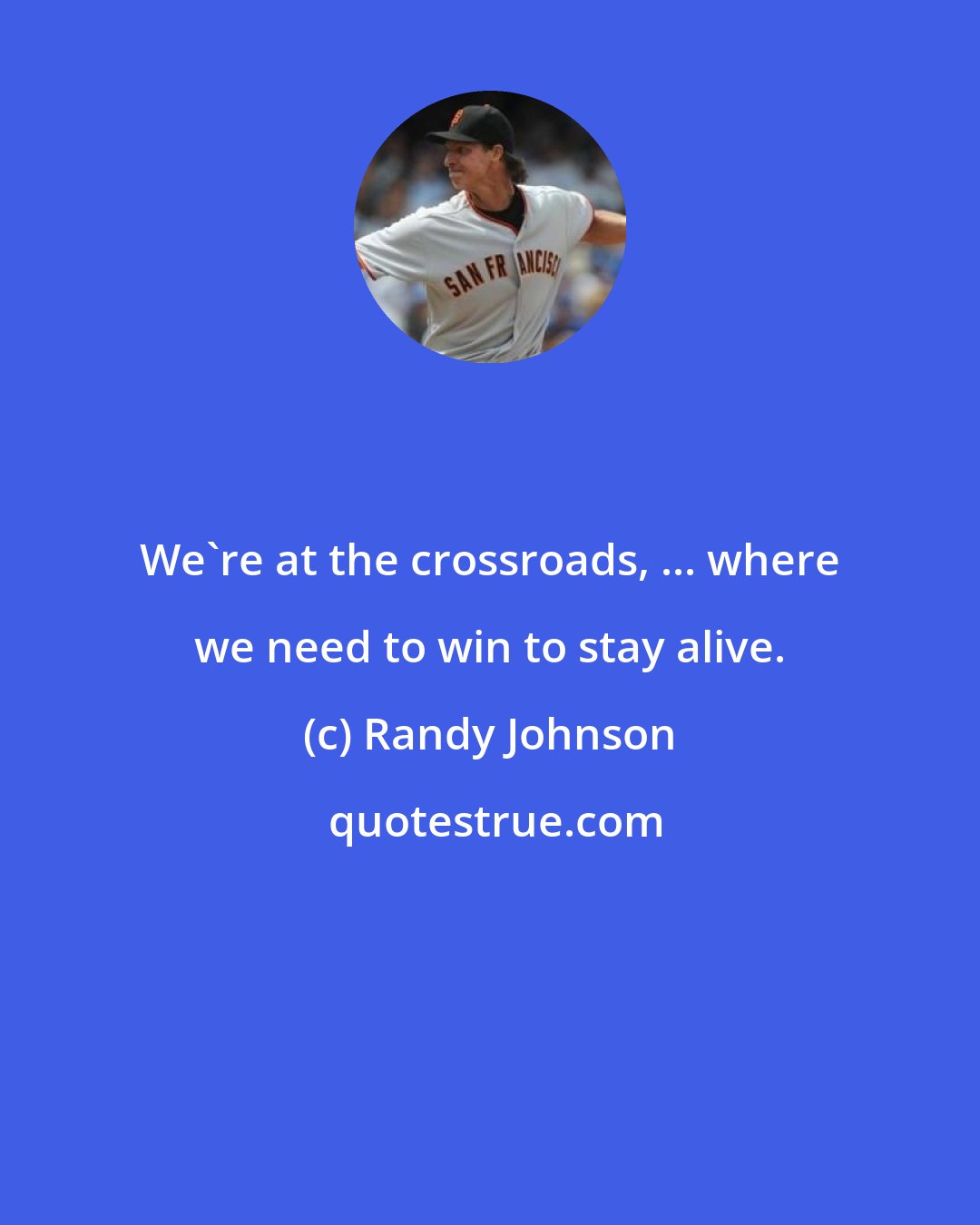 Randy Johnson: We're at the crossroads, ... where we need to win to stay alive.