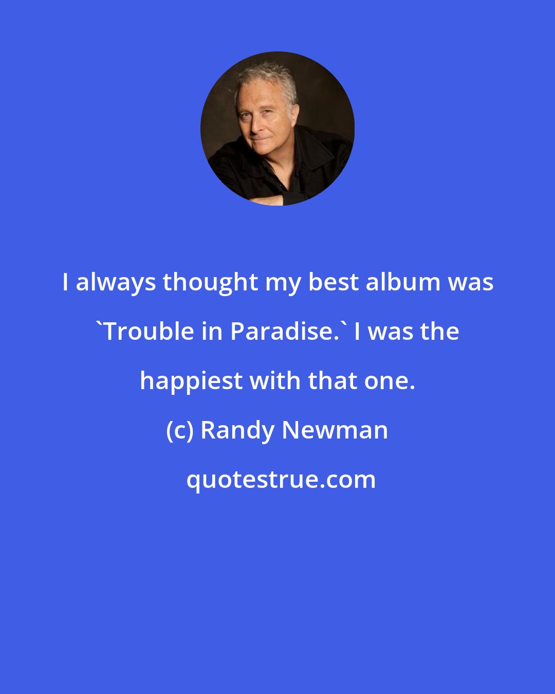 Randy Newman: I always thought my best album was 'Trouble in Paradise.' I was the happiest with that one.