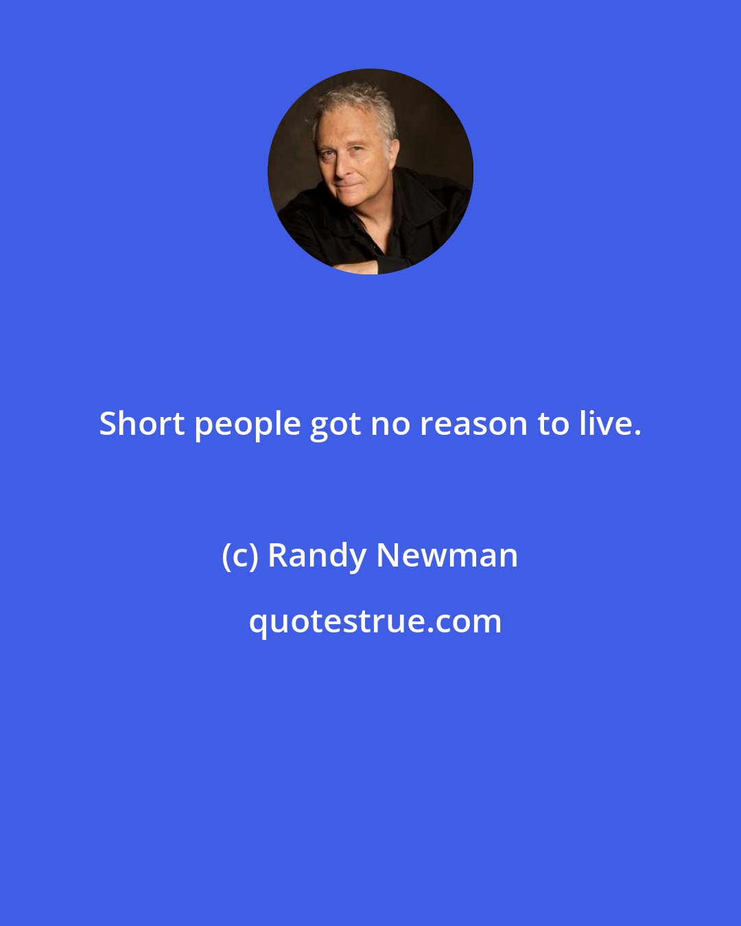 Randy Newman: Short people got no reason to live.