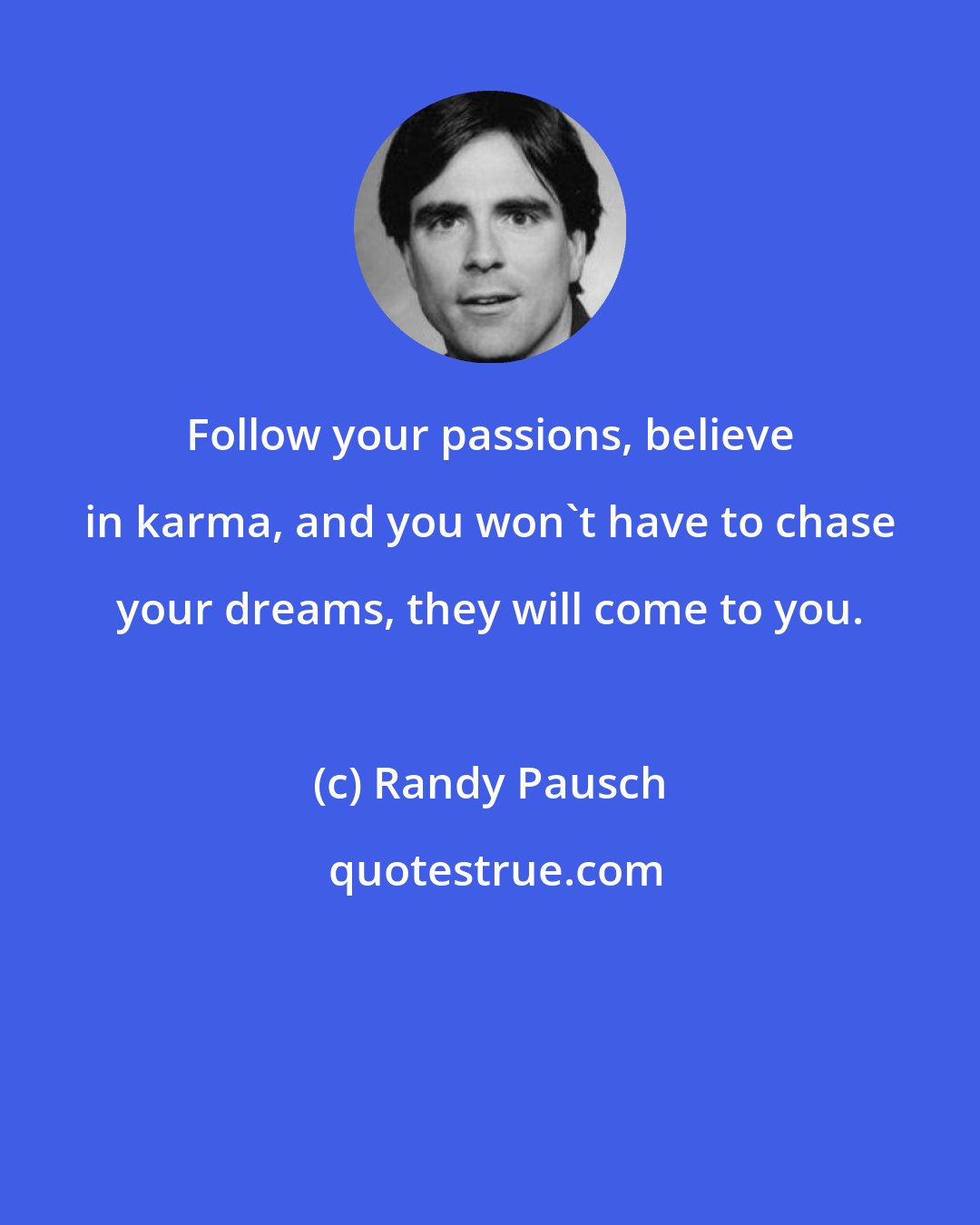 Randy Pausch: Follow your passions, believe in karma, and you won't have to chase your dreams, they will come to you.