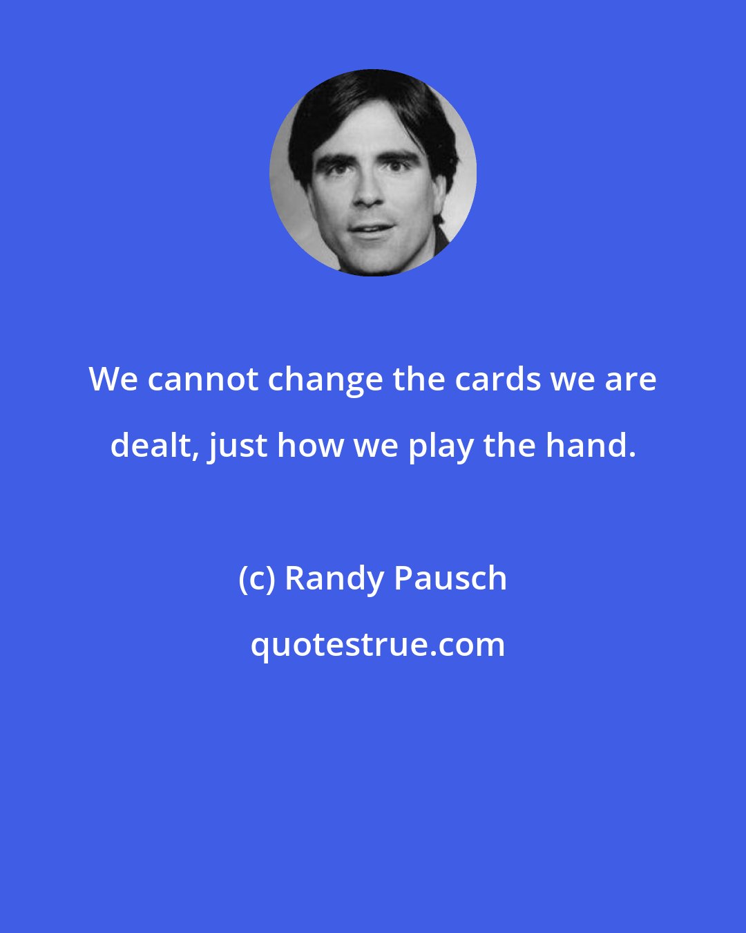 Randy Pausch: We cannot change the cards we are dealt, just how we play the hand.