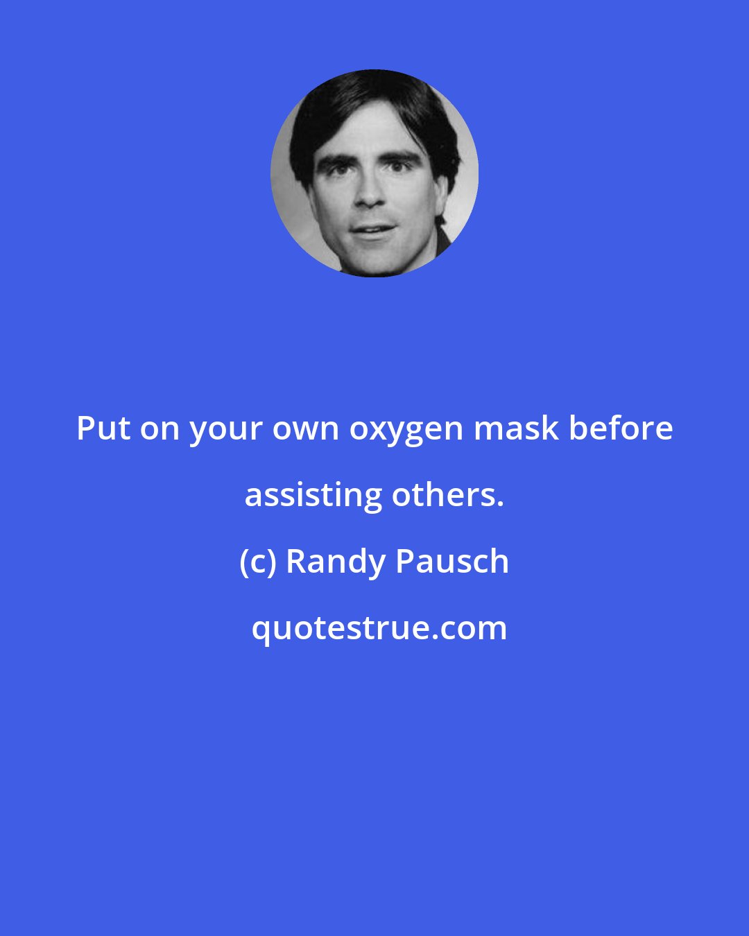 Randy Pausch: Put on your own oxygen mask before assisting others.