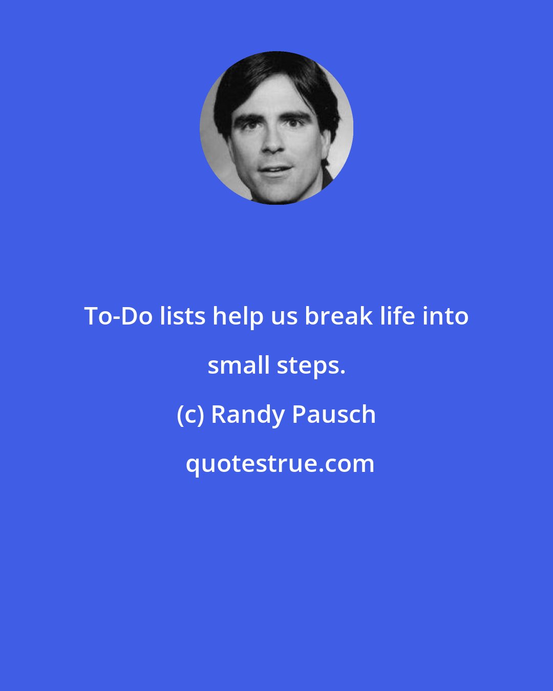 Randy Pausch: To-Do lists help us break life into small steps.