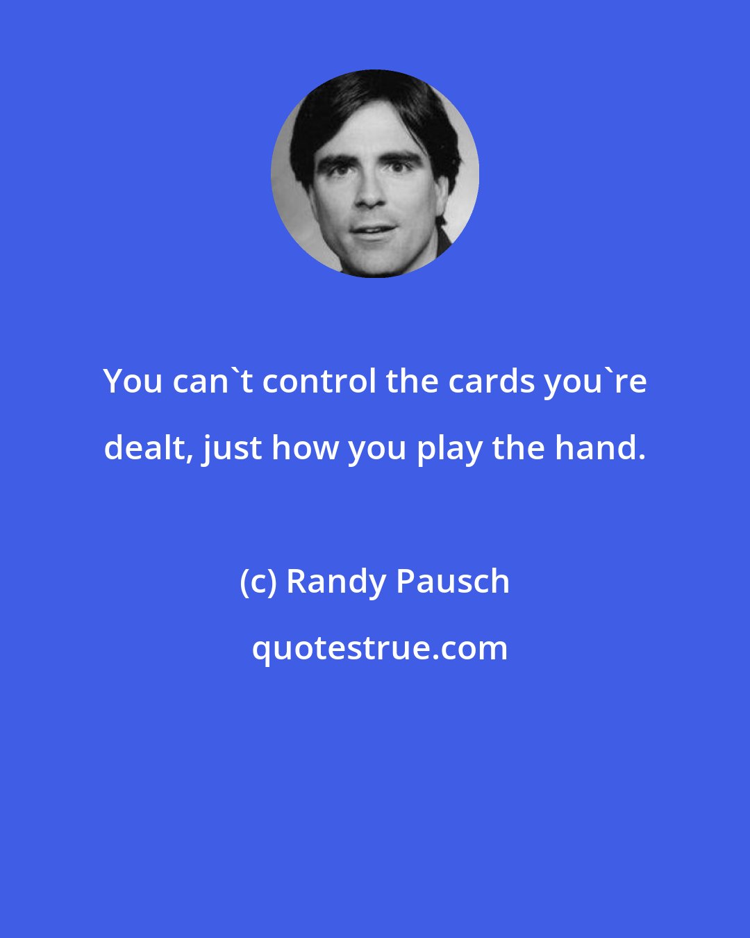 Randy Pausch: You can't control the cards you're dealt, just how you play the hand.