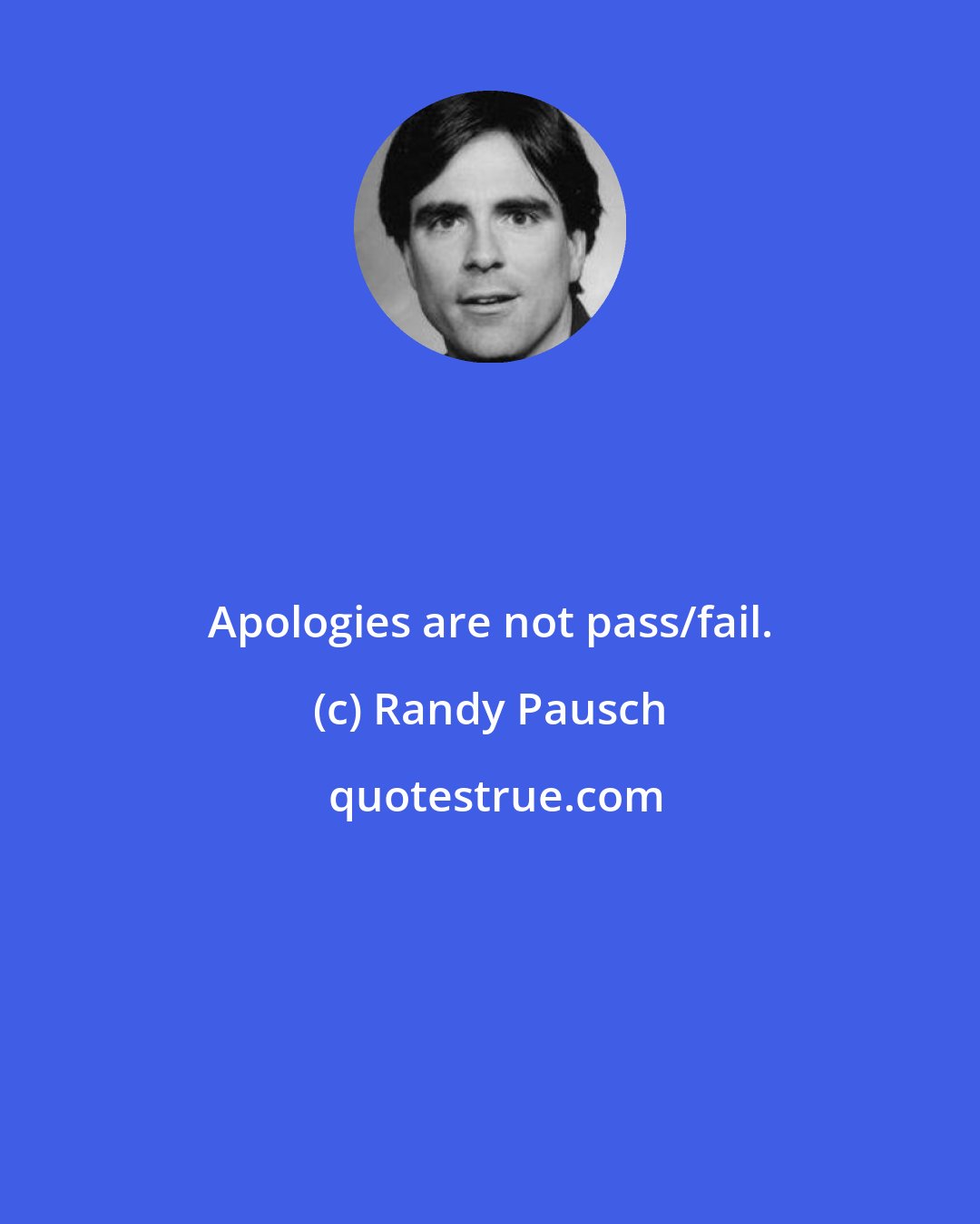 Randy Pausch: Apologies are not pass/fail.