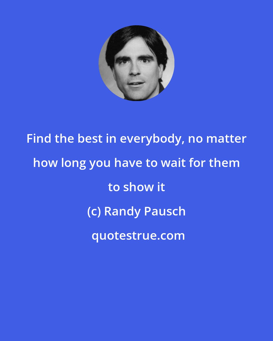 Randy Pausch: Find the best in everybody, no matter how long you have to wait for them to show it