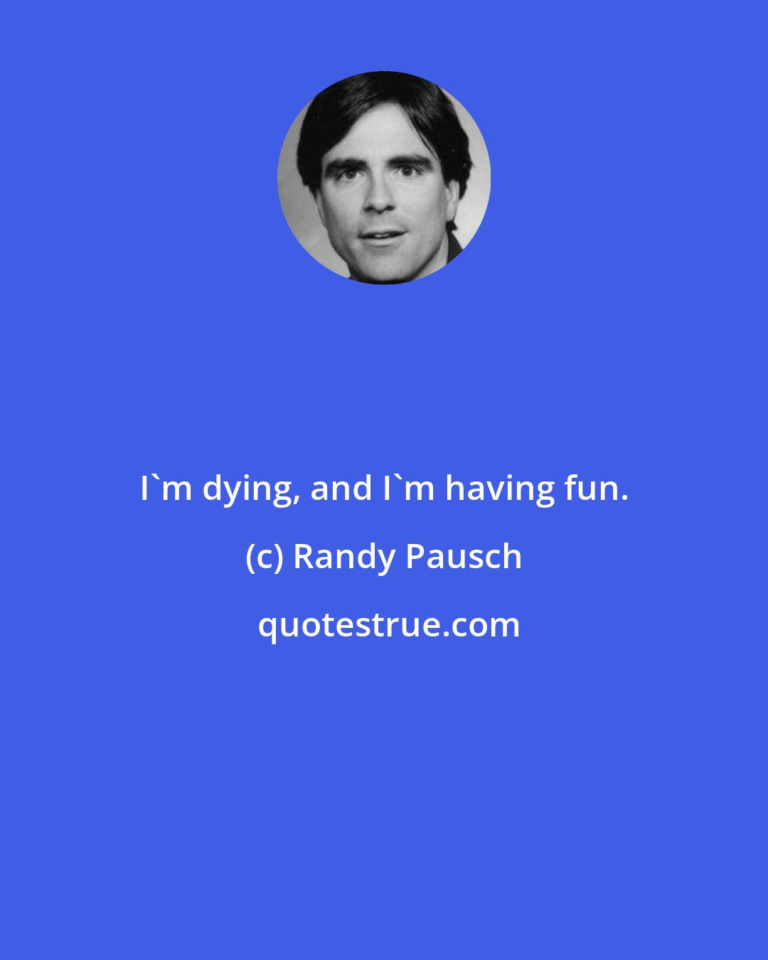 Randy Pausch: I'm dying, and I'm having fun.