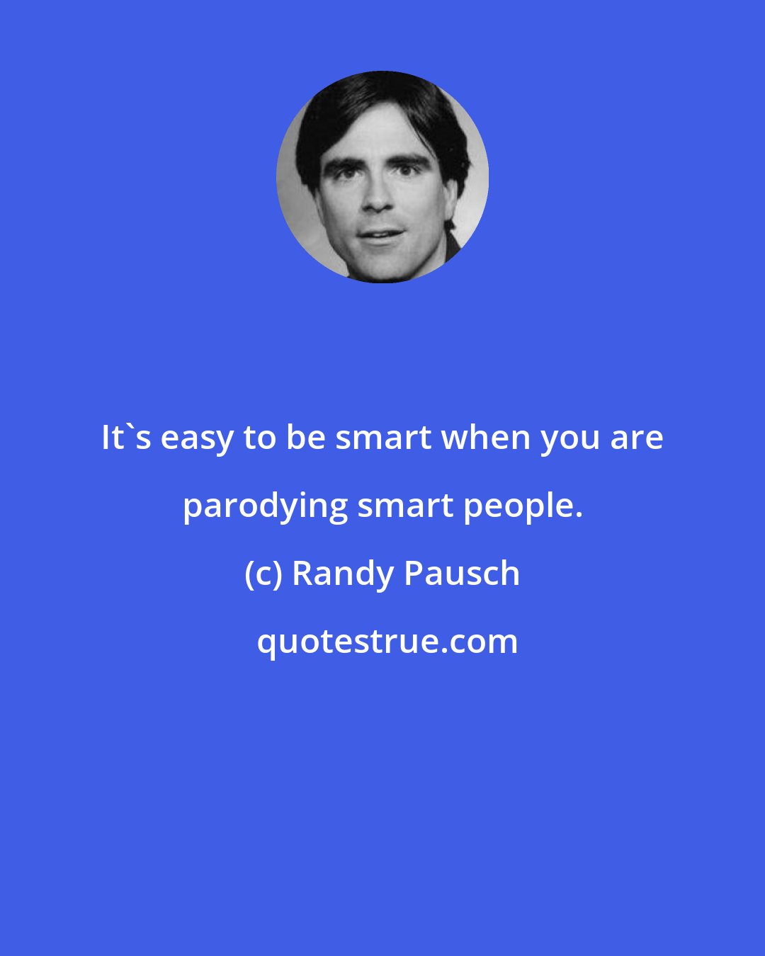 Randy Pausch: It's easy to be smart when you are parodying smart people.