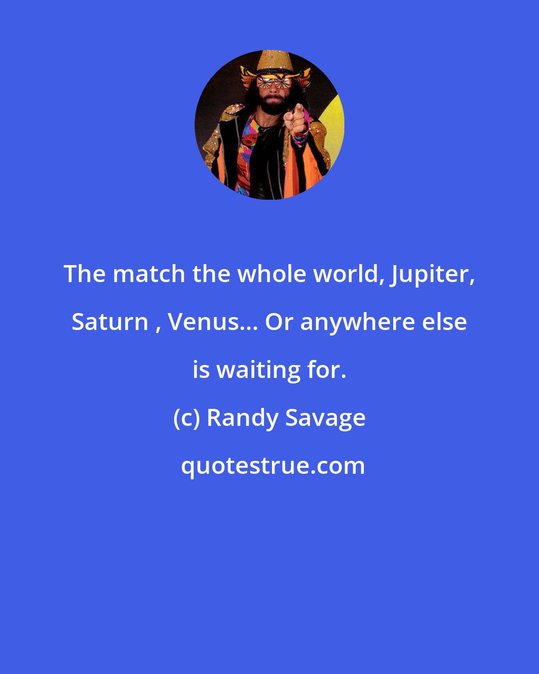 Randy Savage: The match the whole world, Jupiter, Saturn , Venus... Or anywhere else is waiting for.