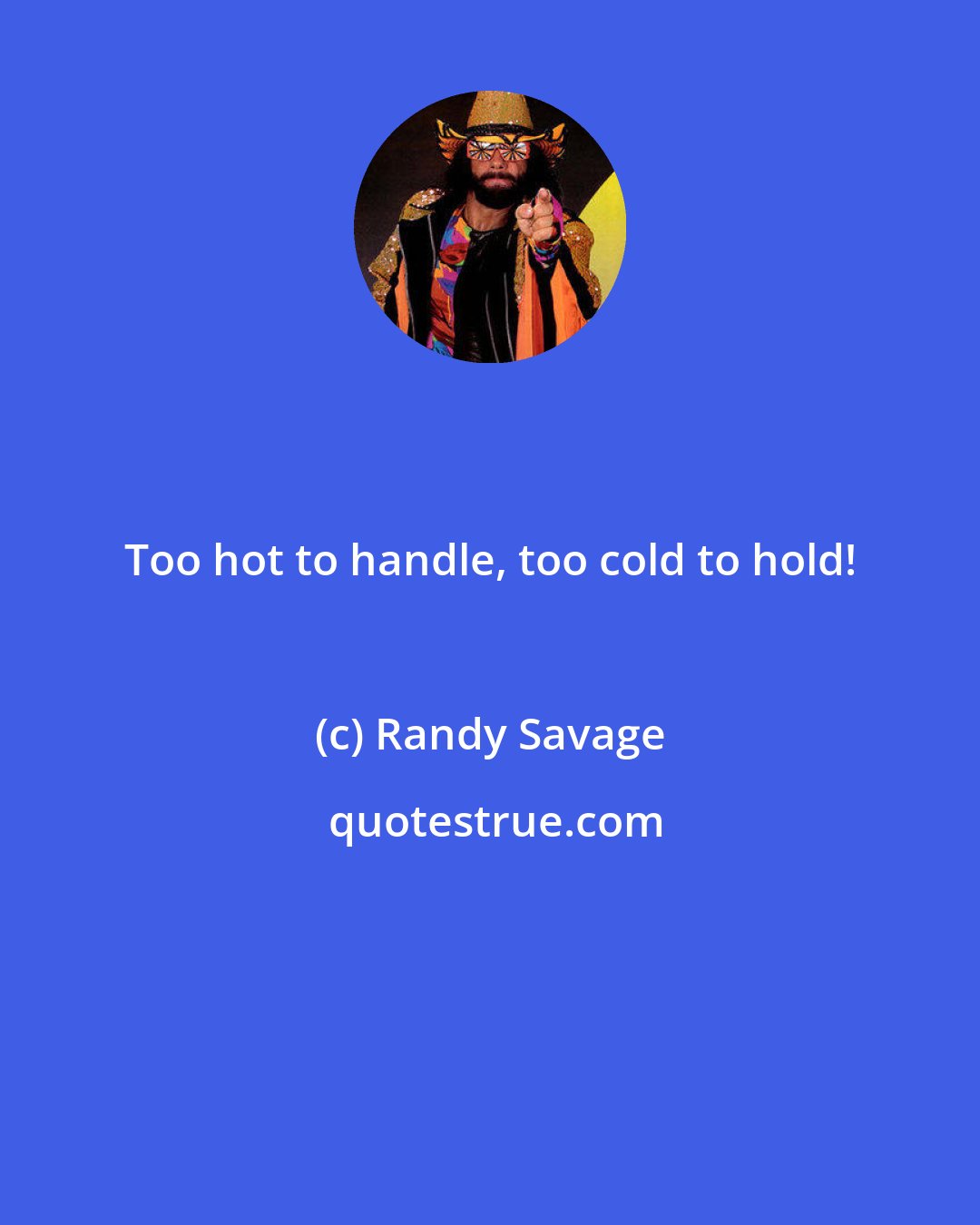 Randy Savage: Too hot to handle, too cold to hold!